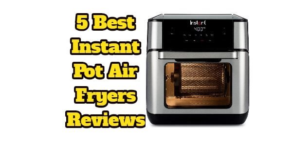 Best Instant Pot Air Fryers Reviews